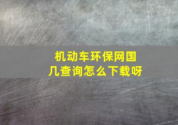 机动车环保网国几查询怎么下载呀