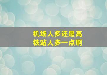 机场人多还是高铁站人多一点啊