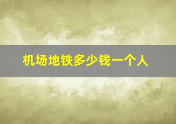 机场地铁多少钱一个人