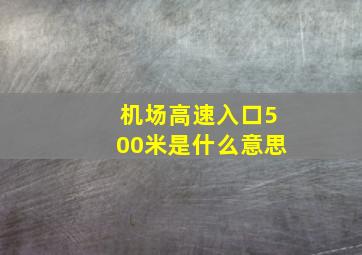 机场高速入口500米是什么意思