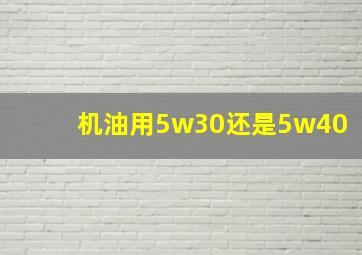 机油用5w30还是5w40