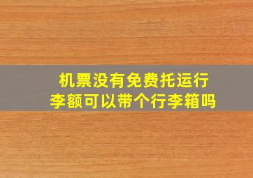 机票没有免费托运行李额可以带个行李箱吗