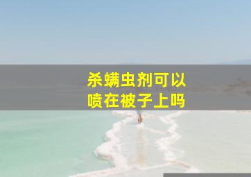 杀螨虫剂可以喷在被子上吗