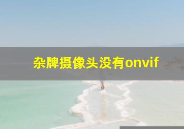 杂牌摄像头没有onvif