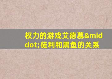 权力的游戏艾德慕·徒利和黑鱼的关系