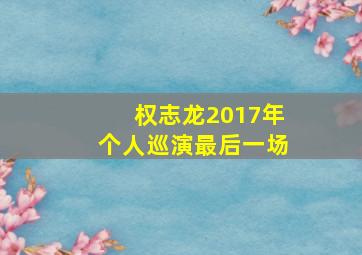 权志龙2017年个人巡演最后一场