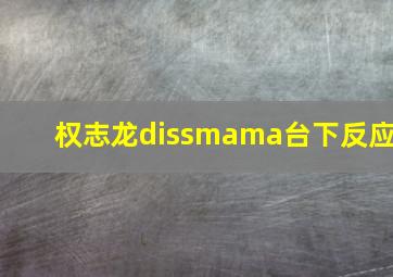 权志龙dissmama台下反应