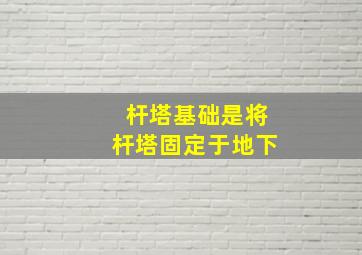 杆塔基础是将杆塔固定于地下