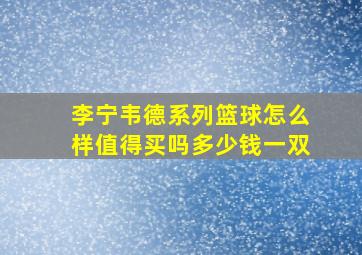 李宁韦德系列篮球怎么样值得买吗多少钱一双