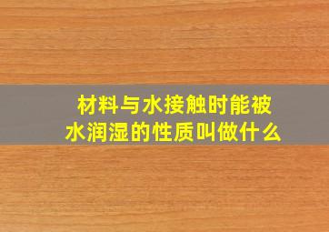 材料与水接触时能被水润湿的性质叫做什么