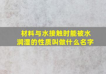 材料与水接触时能被水润湿的性质叫做什么名字