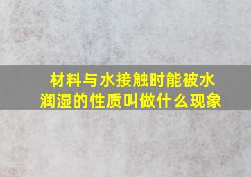 材料与水接触时能被水润湿的性质叫做什么现象