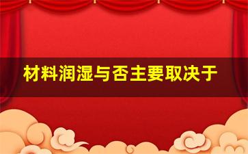 材料润湿与否主要取决于