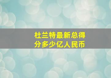 杜兰特最新总得分多少亿人民币