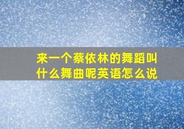 来一个蔡依林的舞蹈叫什么舞曲呢英语怎么说