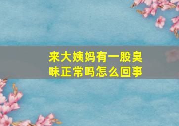 来大姨妈有一股臭味正常吗怎么回事