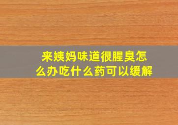 来姨妈味道很腥臭怎么办吃什么药可以缓解