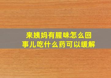 来姨妈有腥味怎么回事儿吃什么药可以缓解