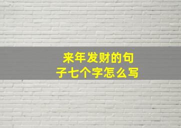 来年发财的句子七个字怎么写