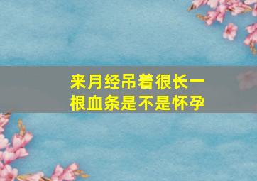 来月经吊着很长一根血条是不是怀孕