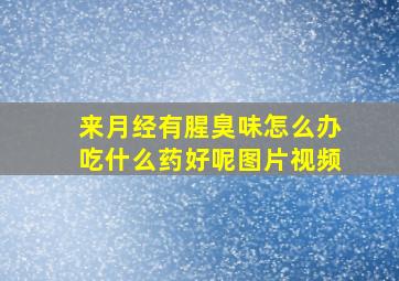 来月经有腥臭味怎么办吃什么药好呢图片视频