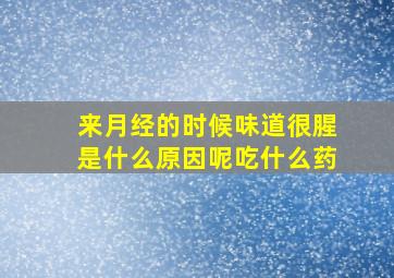 来月经的时候味道很腥是什么原因呢吃什么药