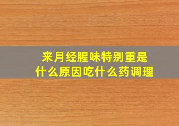 来月经腥味特别重是什么原因吃什么药调理