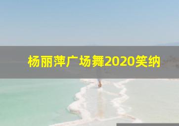 杨丽萍广场舞2020笑纳