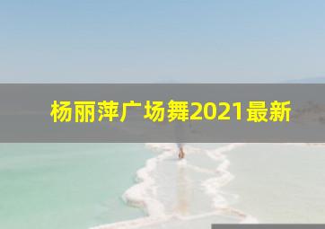 杨丽萍广场舞2021最新