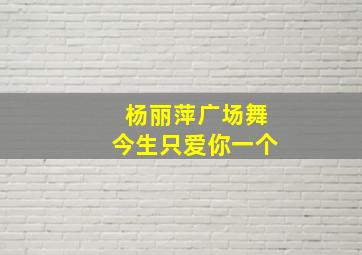 杨丽萍广场舞今生只爱你一个