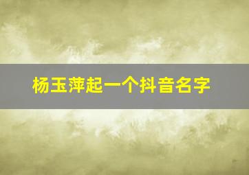 杨玉萍起一个抖音名字