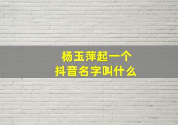 杨玉萍起一个抖音名字叫什么