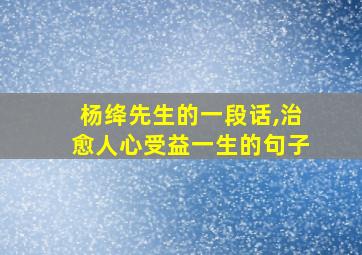 杨绛先生的一段话,治愈人心受益一生的句子