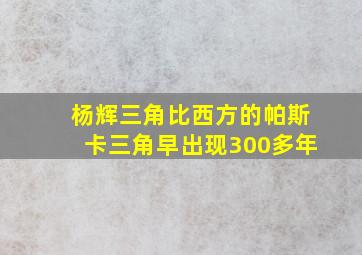 杨辉三角比西方的帕斯卡三角早出现300多年