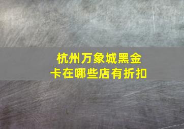 杭州万象城黑金卡在哪些店有折扣