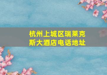 杭州上城区瑞莱克斯大酒店电话地址