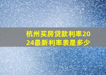 杭州买房贷款利率2024最新利率表是多少