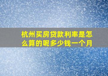 杭州买房贷款利率是怎么算的呢多少钱一个月