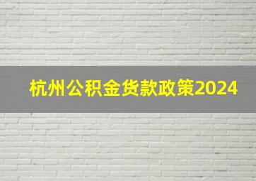 杭州公积金货款政策2024