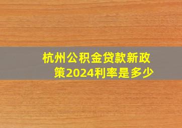 杭州公积金贷款新政策2024利率是多少