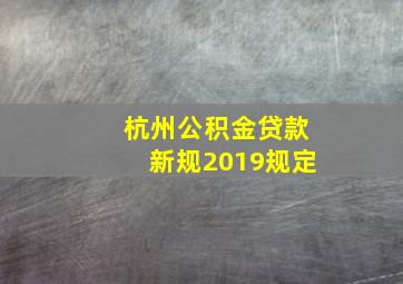 杭州公积金贷款新规2019规定