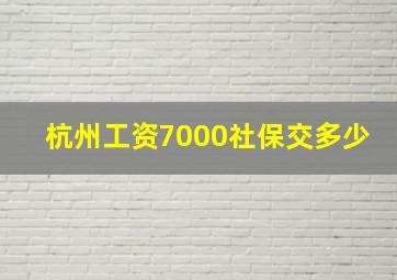 杭州工资7000社保交多少