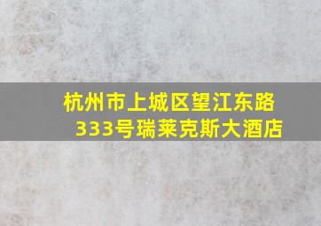 杭州市上城区望江东路333号瑞莱克斯大酒店