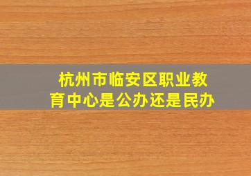 杭州市临安区职业教育中心是公办还是民办