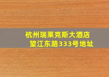 杭州瑞莱克斯大酒店望江东路333号地址