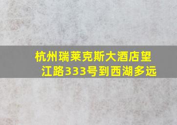 杭州瑞莱克斯大酒店望江路333号到西湖多远