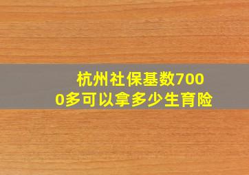 杭州社保基数7000多可以拿多少生育险