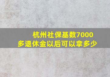 杭州社保基数7000多退休金以后可以拿多少