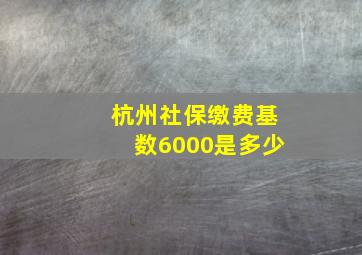 杭州社保缴费基数6000是多少