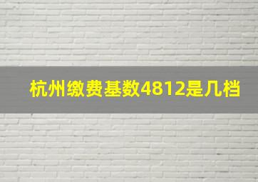 杭州缴费基数4812是几档